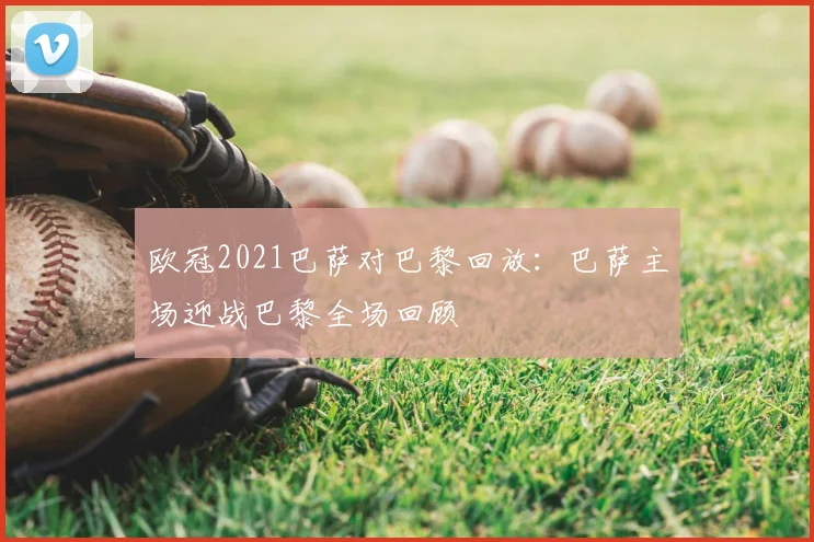 欧冠2021巴萨对巴黎回放:巴萨主场迎战巴黎全场回顾