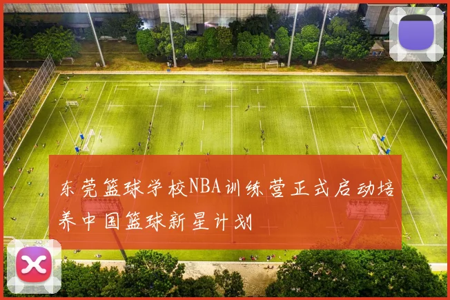 东莞篮球学校NBA训练营正式启动培养中国篮球新星计划