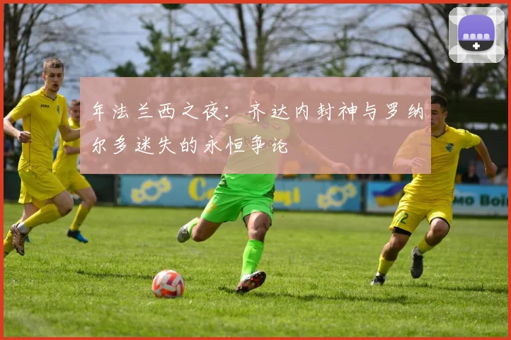 年法兰西之夜:齐达内封神与罗纳尔多迷失的永恒争论