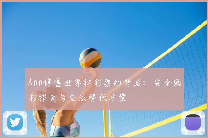 App停售世界杯彩票的背后：安全购彩指南与合法替代方案