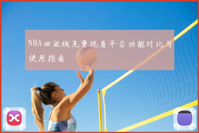 NBA回放线免费观看平台功能对比与使用指南