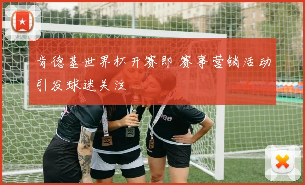 肯德基世界杯开赛即 赛事营销活动引发球迷关注