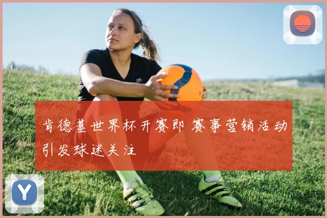 肯德基世界杯开赛即 赛事营销活动引发球迷关注
