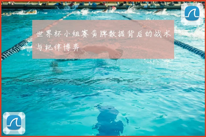 世界杯小组赛黄牌数据背后的战术与纪律博弈