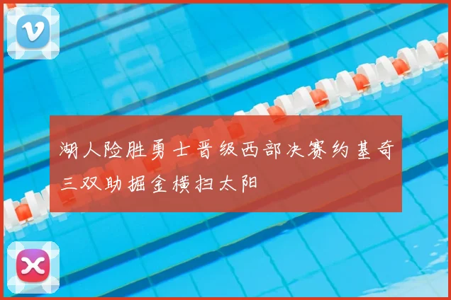 湖人险胜勇士晋级西部决赛约基奇三双助掘金横扫太阳