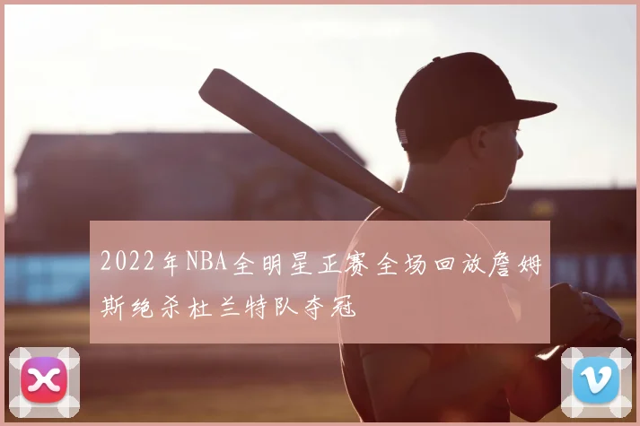 2022年NBA全明星正赛全场回放詹姆斯绝杀杜兰特队夺冠
