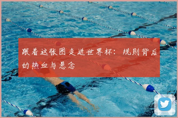 跟着这张图走进世界杯:规则背后的热血与悬念