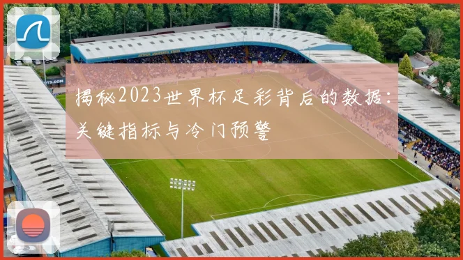 揭秘2023世界杯足彩背后的数据：关键指标与冷门预警