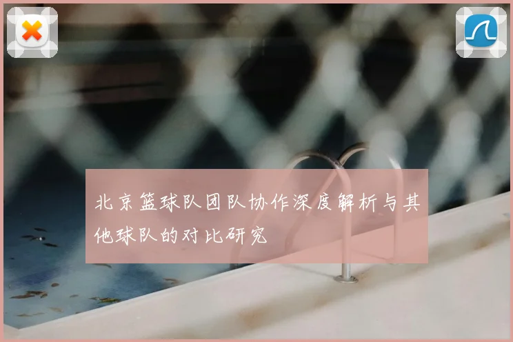 北京篮球队团队协作深度解析与其他球队的对比研究