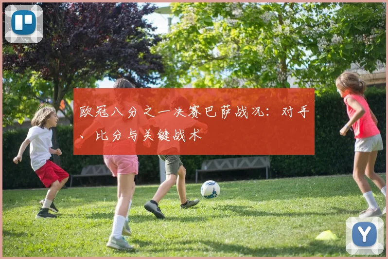 欧冠八分之一决赛巴萨战况：对手、比分与关键战术