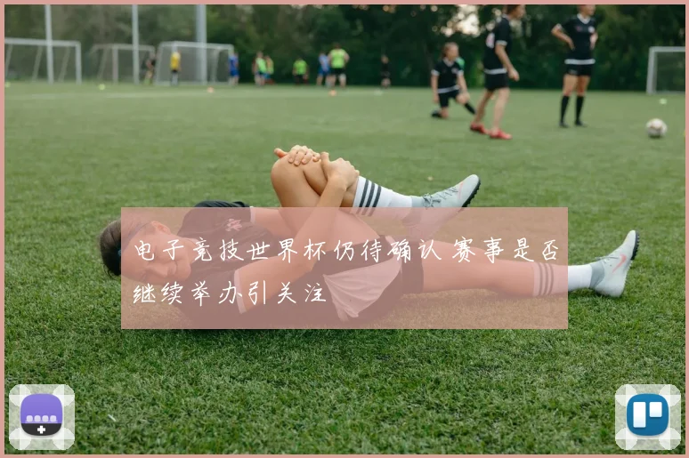 电子竞技世界杯仍待确认 赛事是否继续举办引关注
