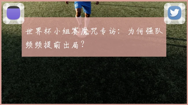 世界杯小组赛魔咒专访:为何强队频频提前出局?
