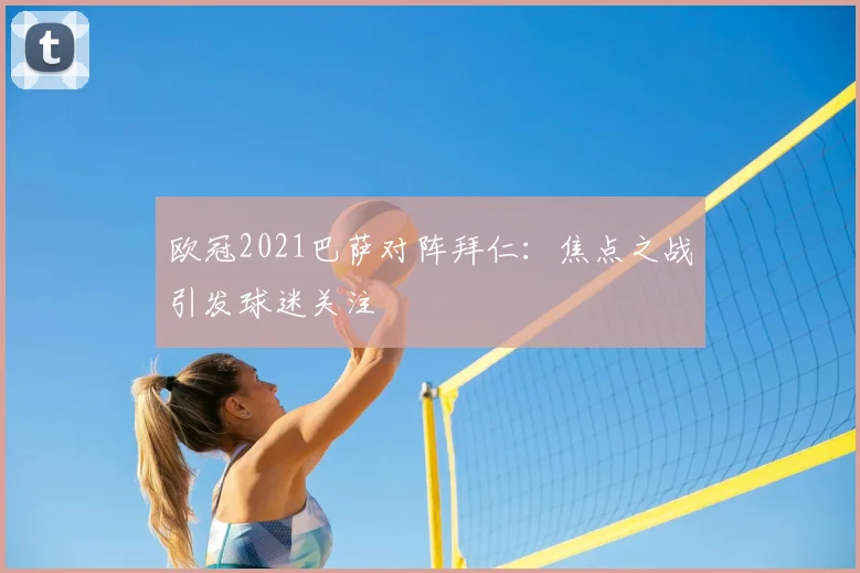 欧冠2021巴萨对阵拜仁：焦点之战引发球迷关注