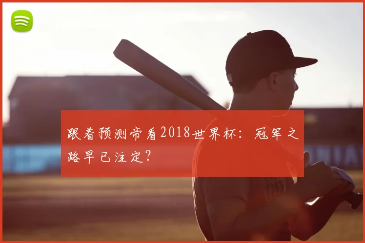 跟着预测帝看2018世界杯:冠军之路早已注定?