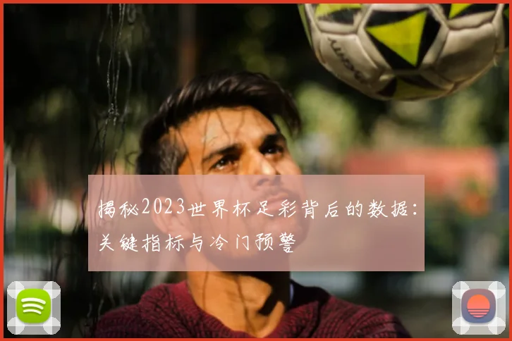 揭秘2023世界杯足彩背后的数据：关键指标与冷门预警