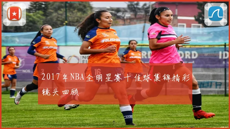 2017年NBA全明星赛十佳球集锦精彩镜头回顾