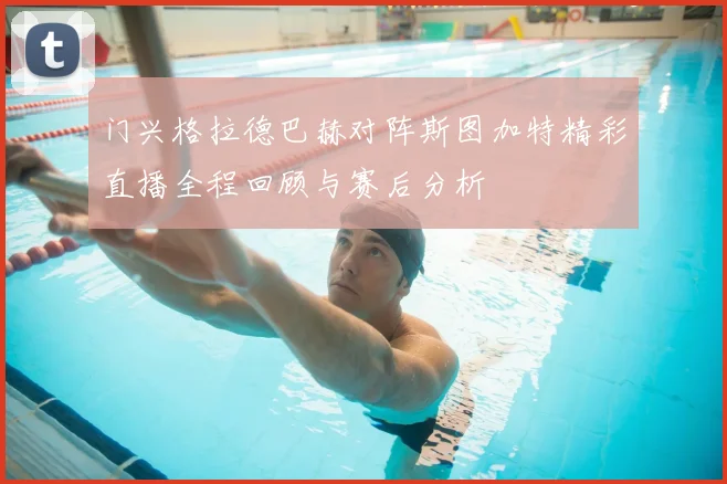 门兴格拉德巴赫对阵斯图加特精彩直播全程回顾与赛后分析