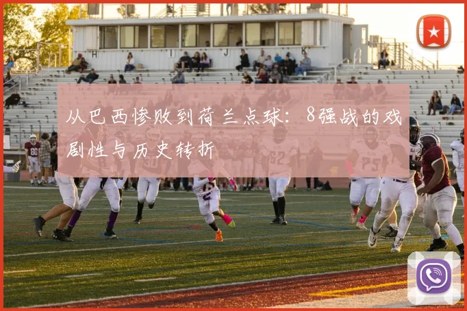 从巴西惨败到荷兰点球：8强战的戏剧性与历史转折