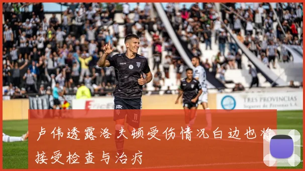 卢伟透露洛夫顿受伤情况白边也将接受检查与治疗