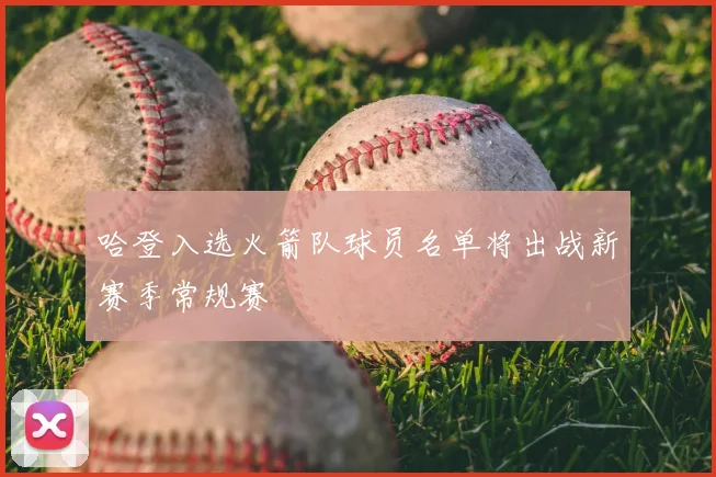 哈登入选火箭队球员名单将出战新赛季常规赛