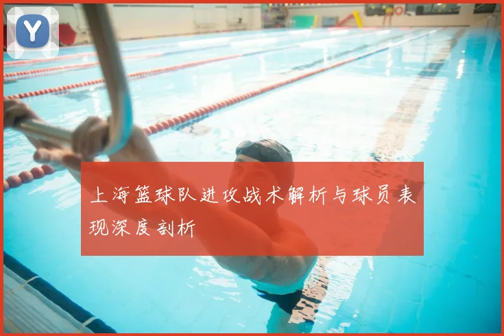 上海篮球队进攻战术解析与球员表现深度剖析