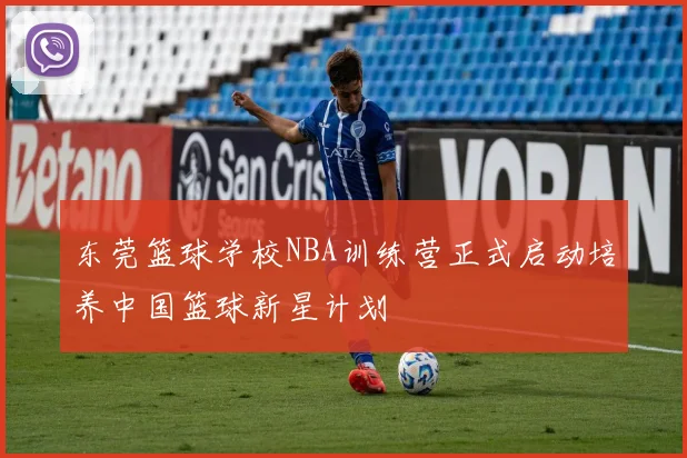 东莞篮球学校NBA训练营正式启动培养中国篮球新星计划