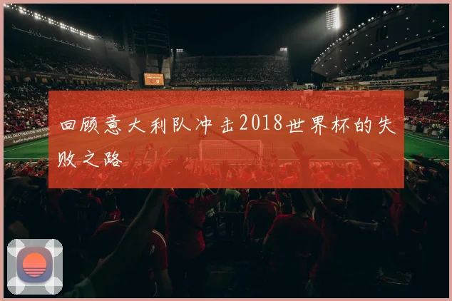 回顾意大利队冲击2018世界杯的失败之路