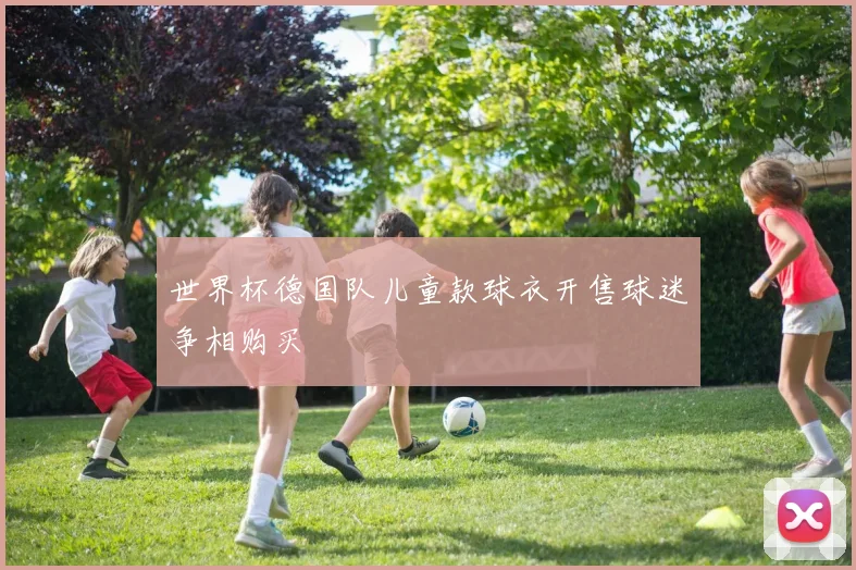 世界杯德国队儿童款球衣开售球迷争相购买