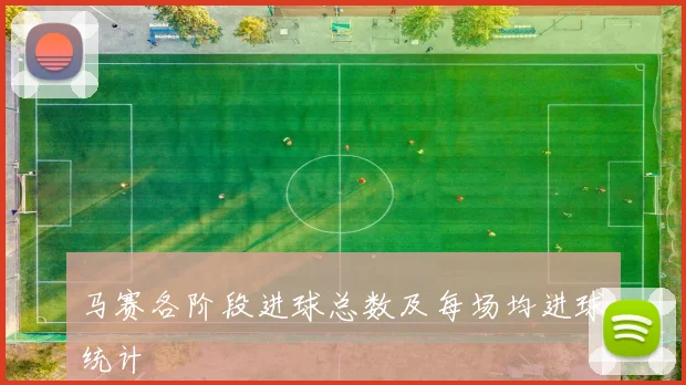 马赛各阶段进球总数及每场均进球统计