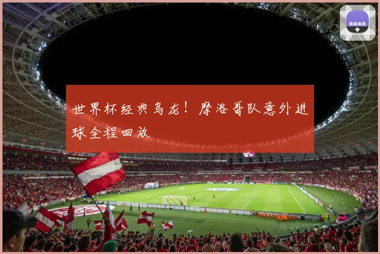 世界杯经典乌龙!摩洛哥队意外进球全程回放
