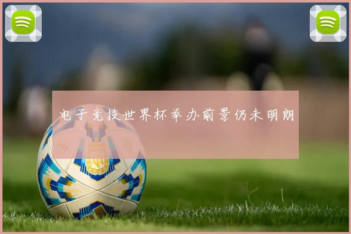 电子竞技世界杯举办前景仍未明朗