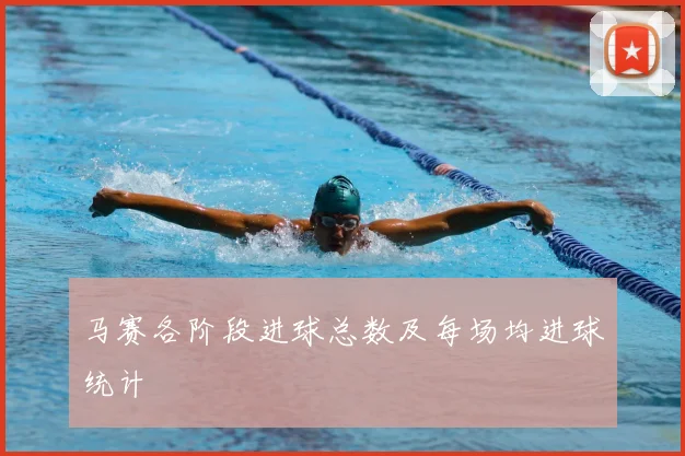 马赛各阶段进球总数及每场均进球统计