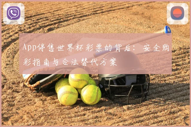 App停售世界杯彩票的背后：安全购彩指南与合法替代方案