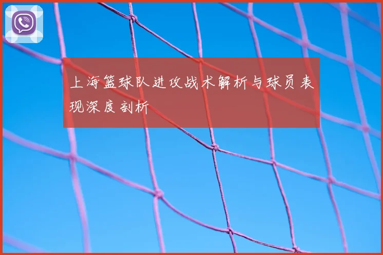 上海篮球队进攻战术解析与球员表现深度剖析