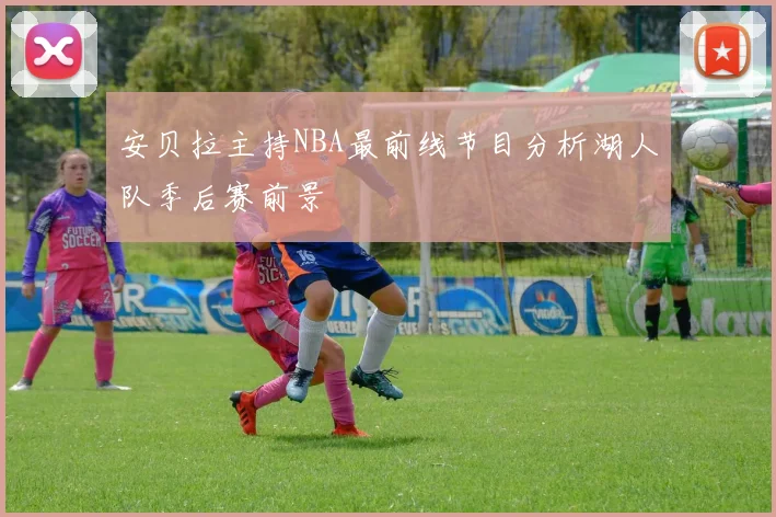 安贝拉主持NBA最前线节目分析湖人队季后赛前景