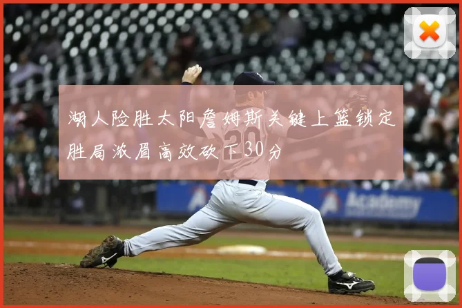 湖人险胜太阳詹姆斯关键上篮锁定胜局浓眉高效砍下30分