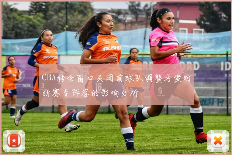 CBA转会窗口关闭前球队调整方案对新赛季阵容的影响分析