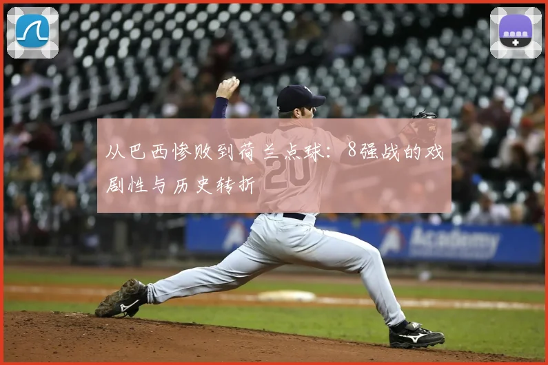 从巴西惨败到荷兰点球：8强战的戏剧性与历史转折